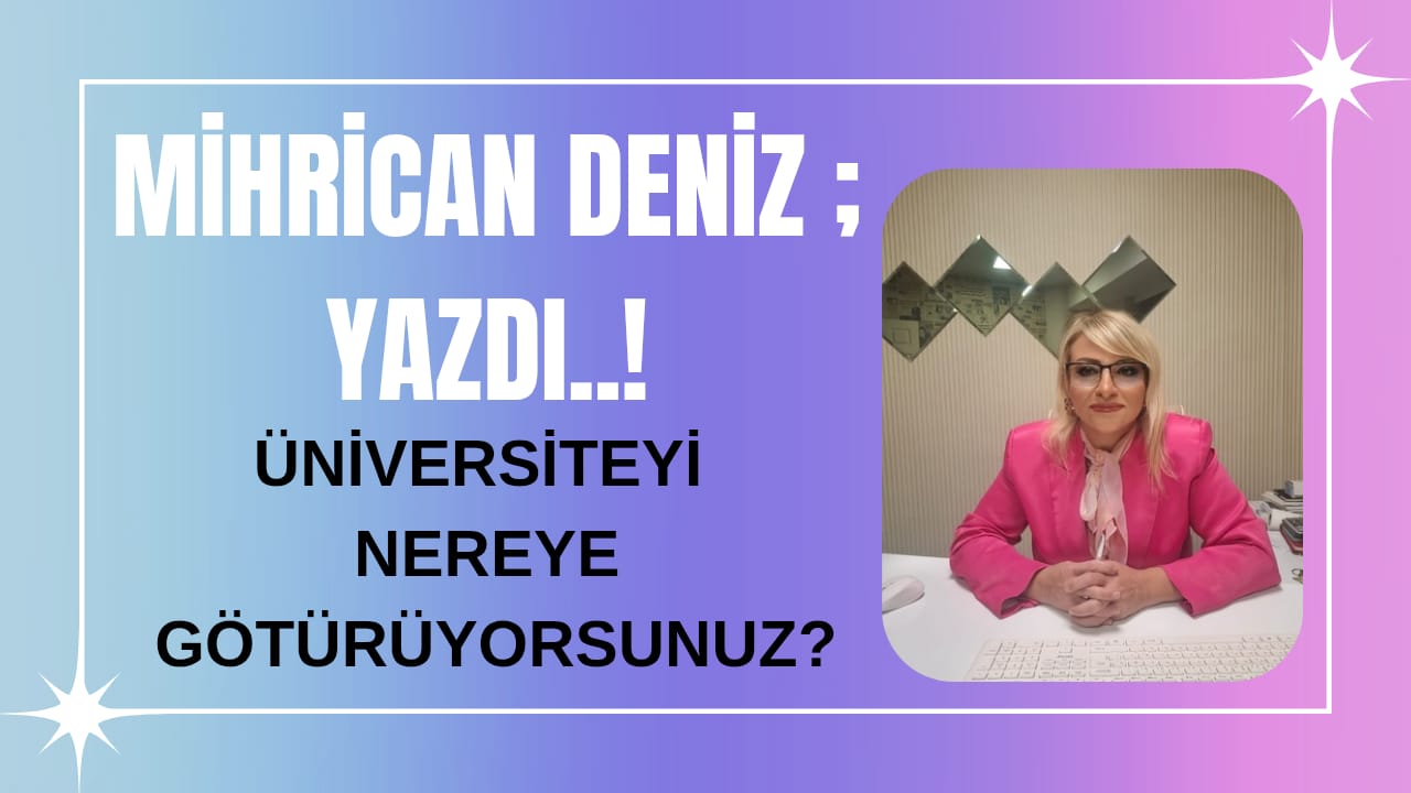 MİHRİCAN DENİZ YAZDI.. ÜNİVERSİTEYİ NEREYE GÖTÜRÜYORSUNUZ?