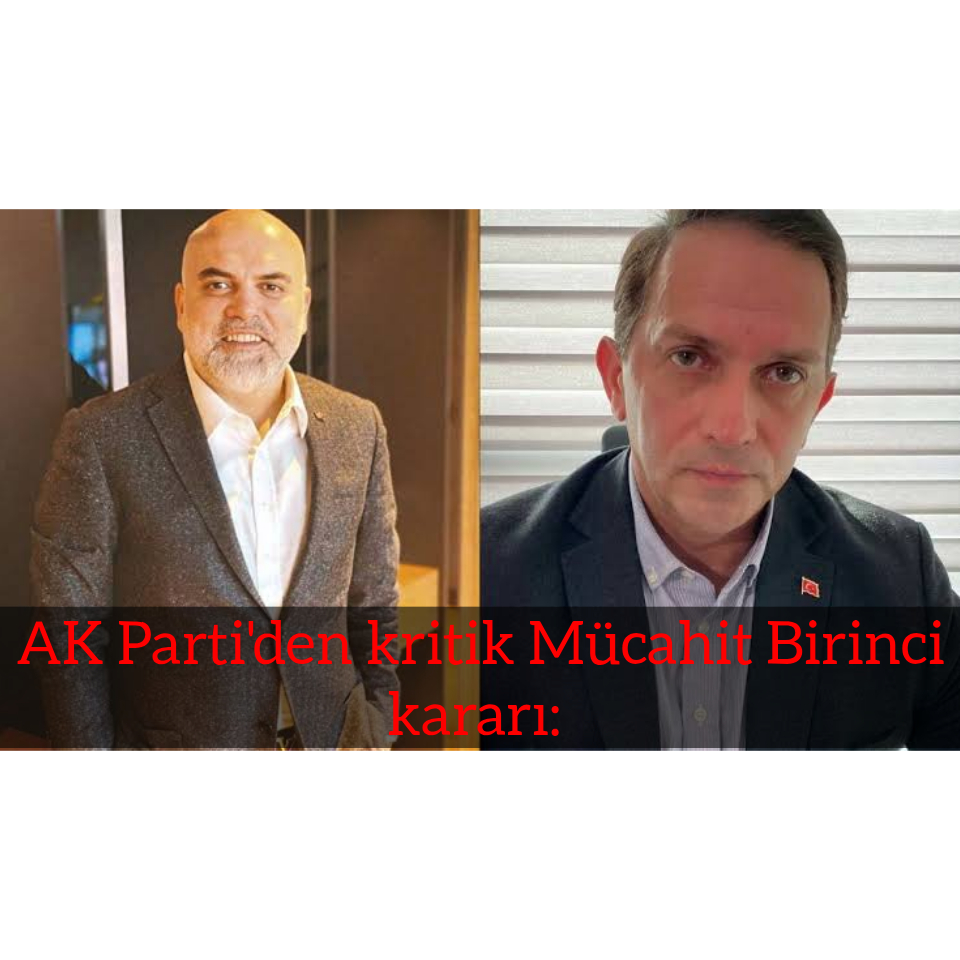 AK Parti’den kritik Mücahit Birinci kararı: