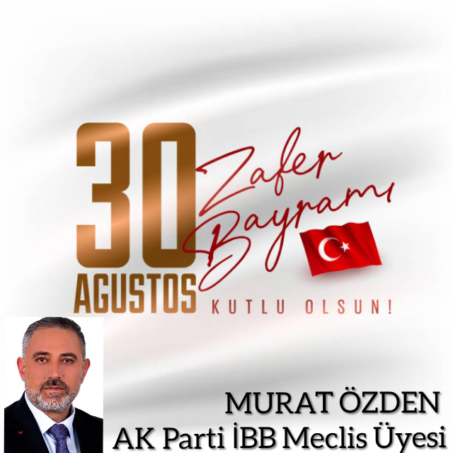AK PARTİ İBB MECLİS ÜYESİ MURAT ÖZDEN 30 AĞUSTOS ZAFER BAYRAMI KUTLAMA MESAJI