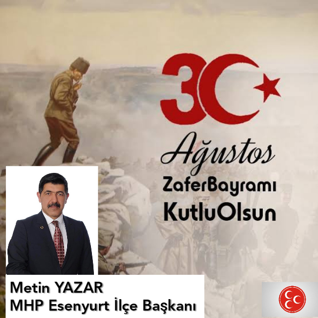 MHP ESENYURT İLÇE BAŞKANI METİN YAZAR/30 AĞUSTOS ZAFER BAYRAMI KUTLAMA MESAJI