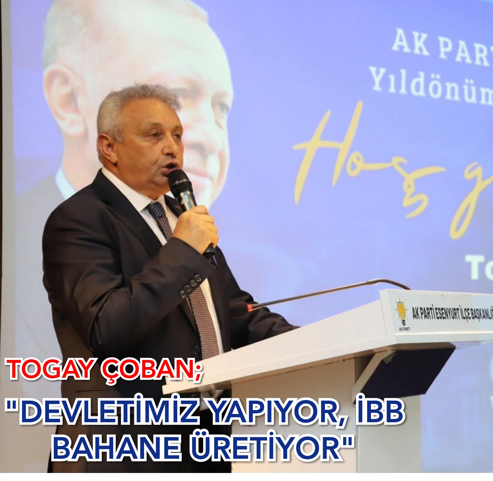 TOGAY ÇOBAN;  “DEVLETİMİZ YAPIYOR, İBB BAHANE ÜRETİYOR!