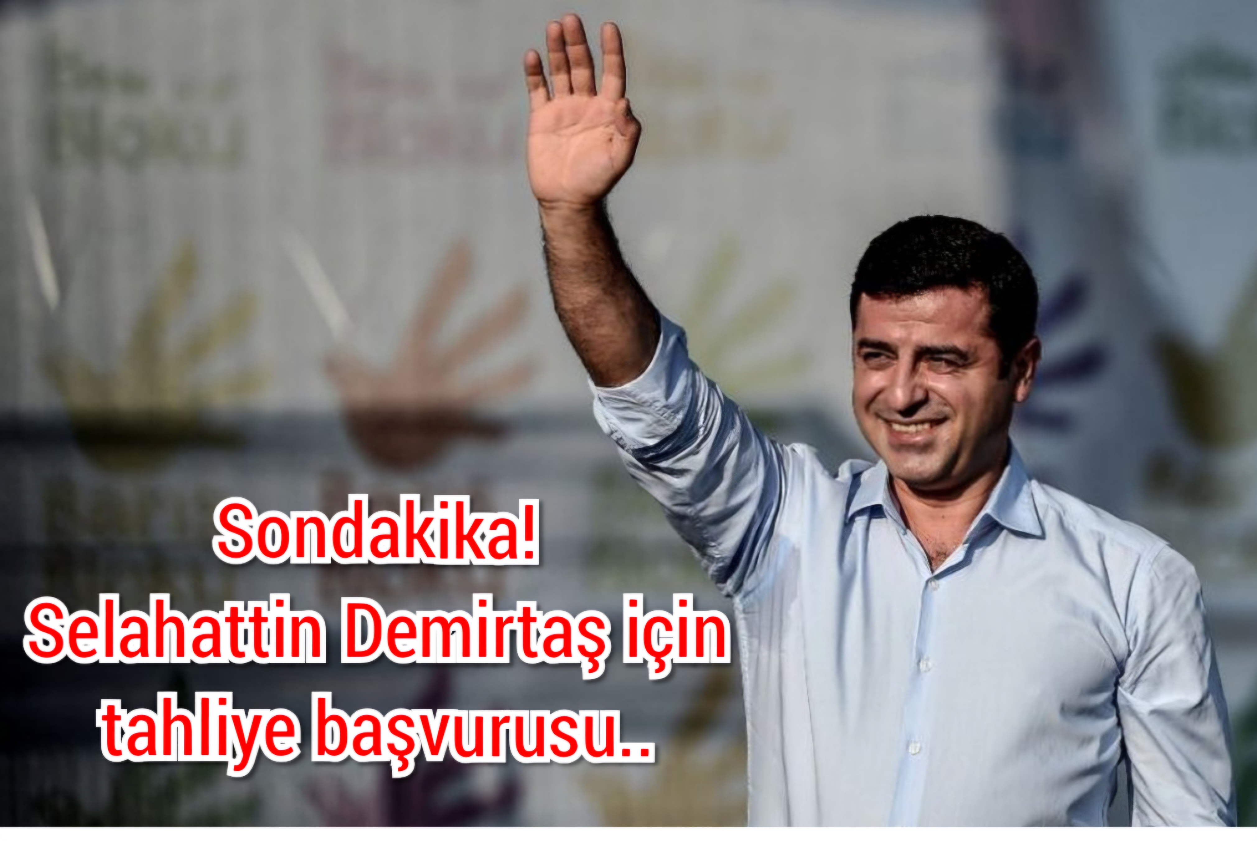 Son Dakika… Selahattin Demirtaş için tahliye başvurusu!